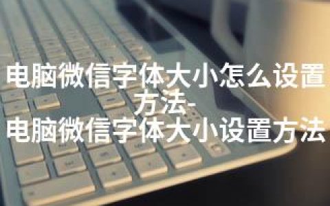 电脑微信字体大小怎么设置方法-电脑微信字体大小设置方法