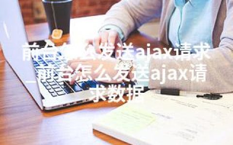 前台怎么发送ajax请求_前台怎么发送ajax请求数据