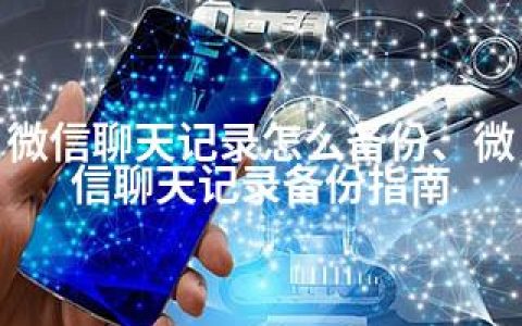 微信聊天记录怎么备份、微信聊天记录备份指南