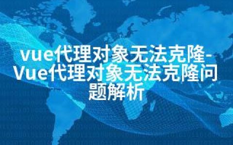 vue代理对象无法克隆-Vue代理对象无法克隆问题解析