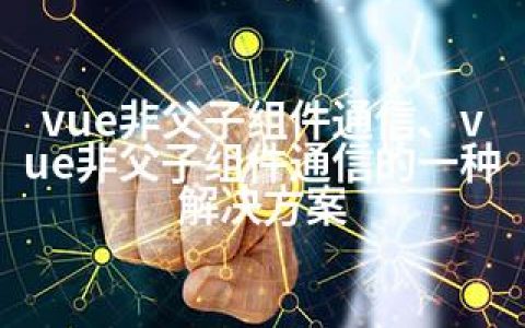 vue非父子组件通信、vue非父子组件通信的一种解决方案