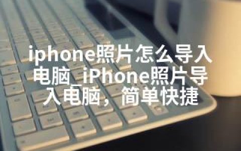 iphone照片怎么导入电脑_iPhone照片导入电脑，简单快捷