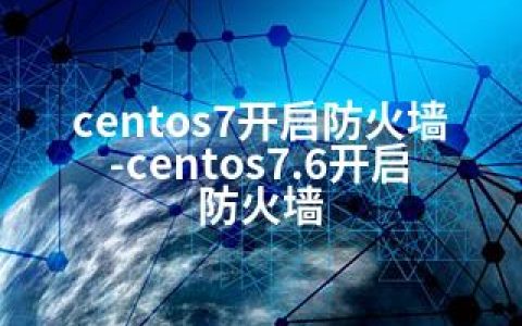 centos7开启防火墙-centos7.6开启防火墙