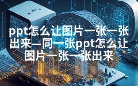 ppt怎么让图片一张一张出来—同一张ppt怎么让图片一张一张出来