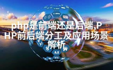 php是前端还是后端,PHP前后端分工及应用场景解析