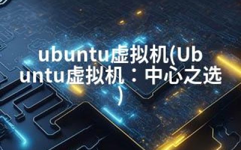 ubuntu虚拟机(Ubuntu虚拟机：中心之选)