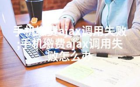 手机缴费ajax调用失败;手机缴费ajax调用失败怎么办