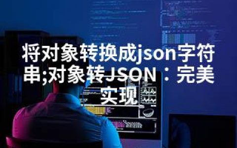 将对象转换成json字符串;对象转JSON：完美实现