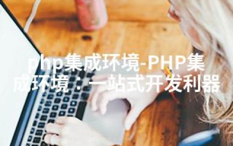 php集成环境-PHP集成环境：一站式开发利器