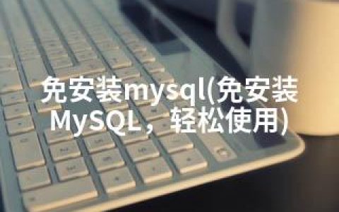 免安装mysql(免安装MySQL，轻松使用)