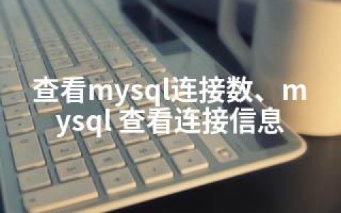 查看mysql连接数、mysql 查看连接信息