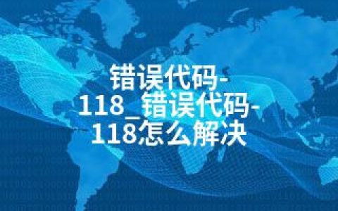 错误代码-118_错误代码-118怎么解决