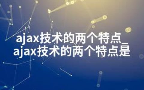 ajax技术的两个特点_ajax技术的两个特点是
