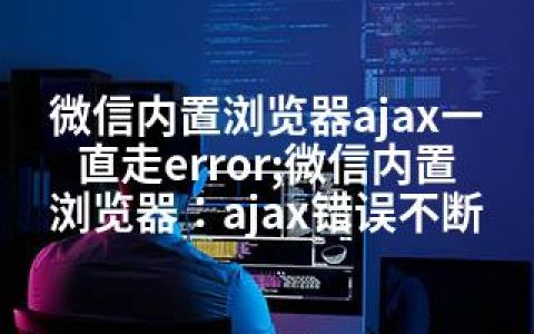 微信内置浏览器ajax一直走error;微信内置浏览器：ajax错误不断