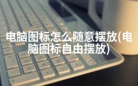 电脑图标怎么随意摆放(电脑图标自由摆放)