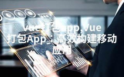 vue打包app,Vue打包App：高效构建移动应用