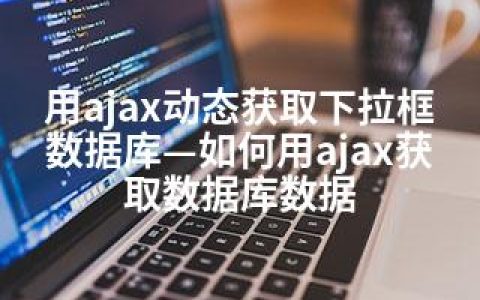 用ajax动态获取下拉框数据库—如何用ajax获取数据库数据