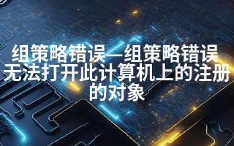 组策略错误—组策略错误 无法打开此计算机上的注册的对象