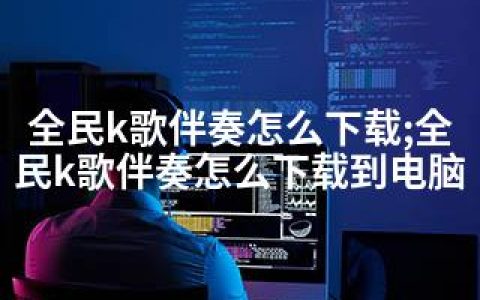 全民k歌伴奏怎么下载;全民k歌伴奏怎么下载到电脑