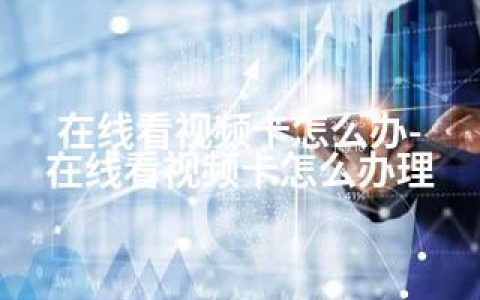 在线看视频卡怎么办-在线看视频卡怎么办理