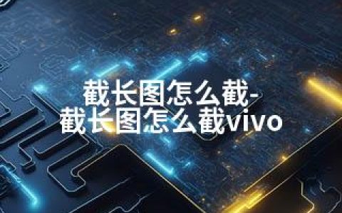 截长图怎么截-截长图怎么截vivo