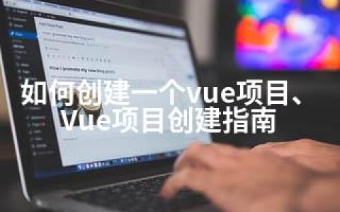 如何创建一个vue项目、Vue项目创建指南