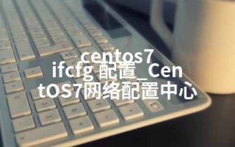 centos7 ifcfg 配置_CentOS7网络配置中心