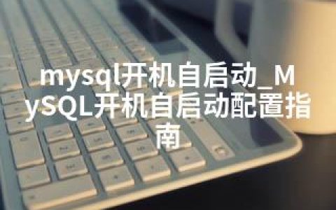 mysql开机自启动_MySQL开机自启动配置指南