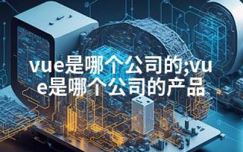 vue是哪个公司的;vue是哪个公司的产品