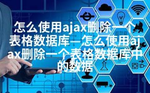 怎么使用ajax删除一个表格数据库—怎么使用ajax删除一个表格数据库中的数据