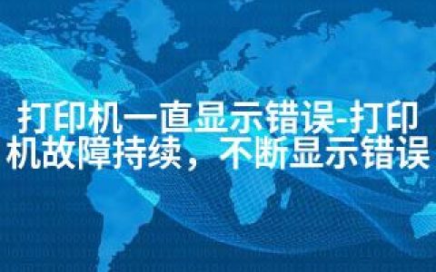 打印机一直显示错误-打印机故障持续，不断显示错误