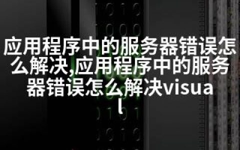 应用程序中的服务器错误怎么解决,应用程序中的服务器错误怎么解决visual