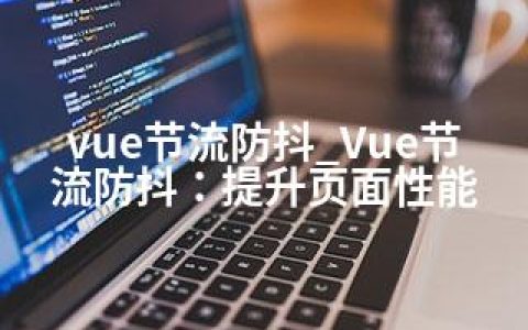 vue节流防抖_Vue节流防抖：提升页面性能