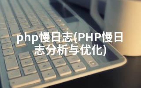 php慢日志(PHP慢日志分析与优化)