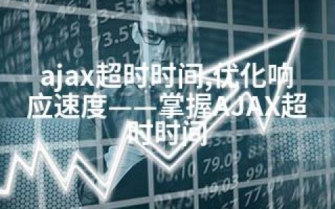 ajax超时时间,优化响应速度——掌握AJAX超时时间