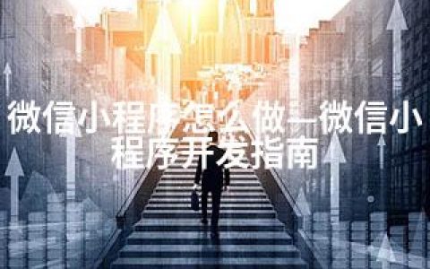 微信小程序怎么做—微信小程序开发指南