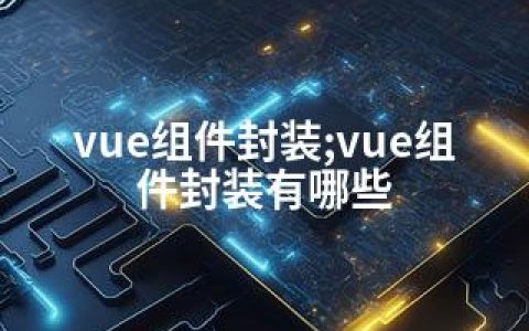 vue组件封装;vue组件封装有哪些