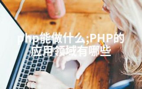 php能做什么;PHP的应用领域有哪些