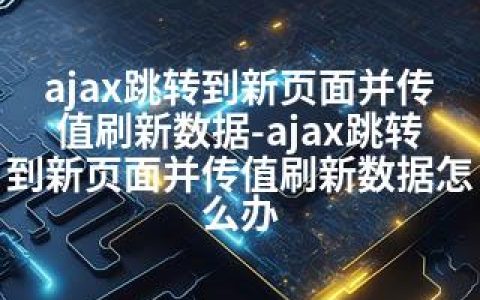 ajax跳转到新页面并传值刷新数据-ajax跳转到新页面并传值刷新数据怎么办