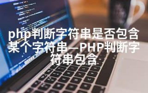 php判断字符串是否包含某个字符串—PHP判断字符串包含