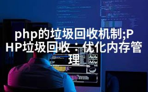 php的垃圾回收机制;PHP垃圾回收：优化内存管理