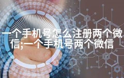 一个手机号怎么注册两个微信;一个手机号两个微信