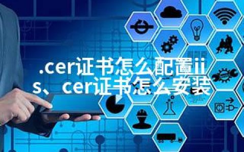 .cer证书怎么配置iis、cer证书怎么安装