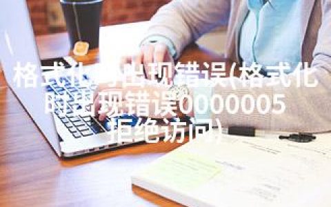 格式化时出现错误(格式化时出现错误0000005拒绝访问)