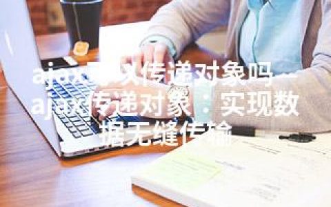 ajax可以传递对象吗—ajax传递对象：实现数据无缝传输