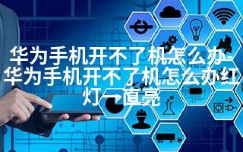 华为手机开不了机怎么办-华为手机开不了机怎么办红灯一直亮