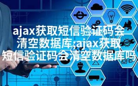 ajax获取短信验证码会清空数据库;ajax获取短信验证码会清空数据库吗