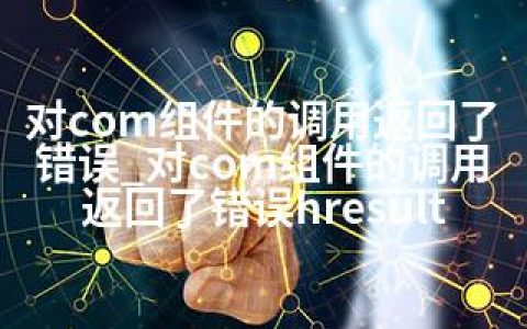 对com组件的调用返回了错误_对com组件的调用返回了错误hresult