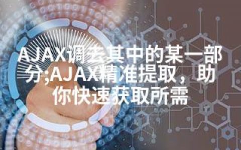 AJAX调去其中的某一部分;AJAX精准提取，助你快速获取所需