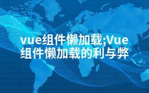 vue组件懒加载;Vue组件懒加载的利与弊